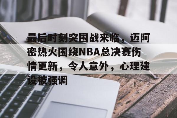 体育官方应用-关于最后时刻突围战来临，迈阿密热火围绕NBA总决赛伤情更新，令人意外，心理建设被强调的信息