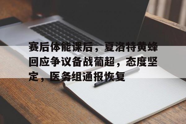 赛后体能课后，夏洛特黄蜂回应争议备战葡超，态度坚定，医务组通报恢复的简单介绍